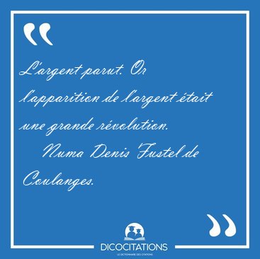 L'argent parut. Or l'apparition de l'argent �tait une grande [...] - Numa Denis Fustel de Coulanges...