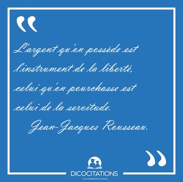 L'argent qu'on poss�de est l'instrument de la libert�, celui [...] - Jean-Jacques Rousseau...