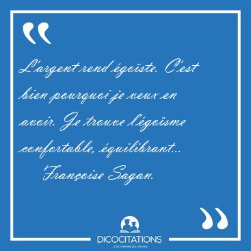 L'argent rend goste. C'est bien pourquoi je veux en avoir. Je [...] - Franoise Sagan...