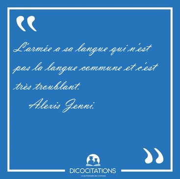 L'arm�e a sa langue qui n'est pas la langue commune et c'est [...] - Alexis Jenni...