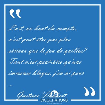 L'art, au bout du compte, n'est peut-tre pas plus srieux que [...] - Gustave Flaubert...
