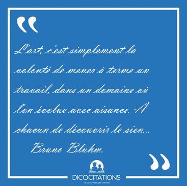 L'art, c'est simplement la volont de mener  terme un travail, [...] - Bruno Bluhm...