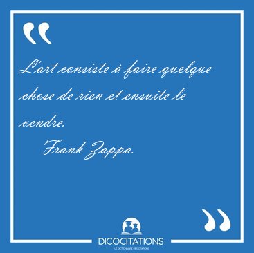 L'art consiste � faire quelque chose de rien et ensuite le [...] - Frank Zappa...