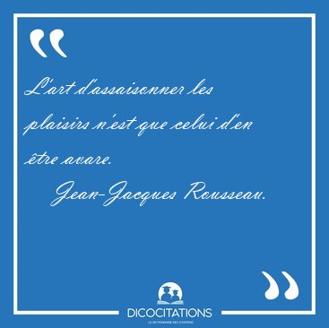 L'art d'assaisonner les plaisirs n'est que celui d'en �tre [...] - Jean-Jacques Rousseau...