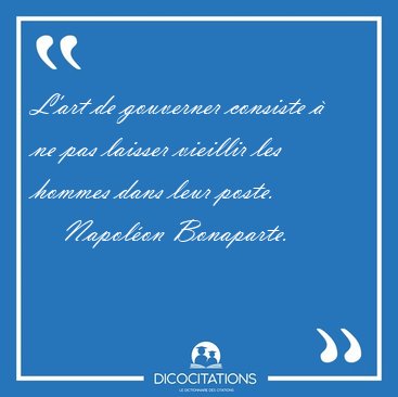L'art de gouverner consiste � ne pas laisser vieillir les hommes [...] - Napol�on Bonaparte...