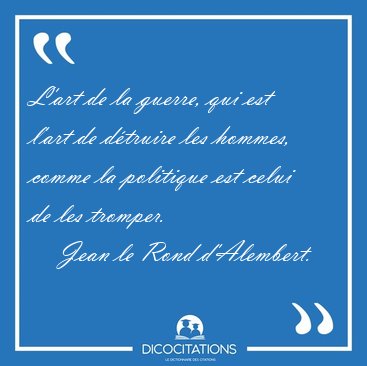 L'art de la guerre, qui est l'art de dtruire les hommes, comme [...] - Jean le Rond d'Alembert...
