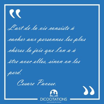 L'art de la vie consiste  cacher aux personnes les plus chres [...] - Cesare Pavese...