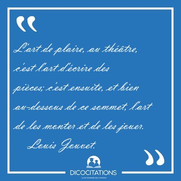 L'art de plaire, au thtre, c'est l'art d'crire des pices; [...] - Louis Jouvet...