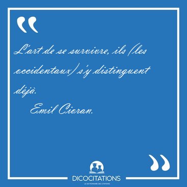 L'art de se survivre, ils (les occidentaux) s'y distinguent [...] - Emil Cioran...