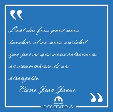 L'art des fous peut nous toucher; il ne nous enrichit que par ce [...] - Pierre Jean Jouve...