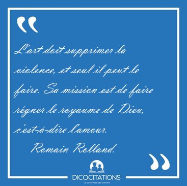 L'art doit supprimer la violence, et seul il peut le faire. Sa [...] - Romain Rolland...