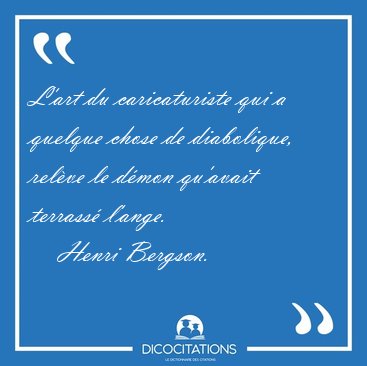 L'art du caricaturiste qui a quelque chose de diabolique, relve [...] - Henri Bergson...
