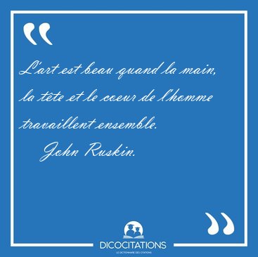 L'art est beau quand la main, la t�te et le coeur de l'homme [...] - John Ruskin...