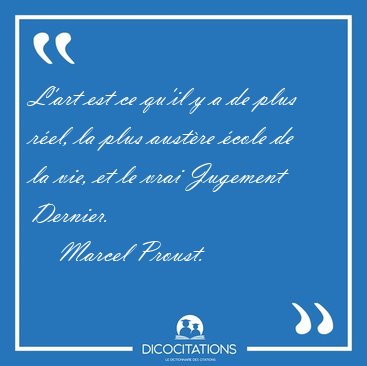 L'art est ce qu'il y a de plus r�el, la plus aust�re �cole de la [...] - Marcel Proust...