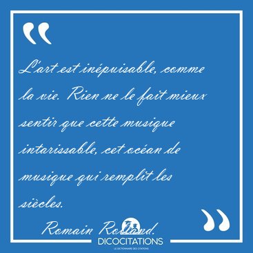 L'art est in�puisable, comme la vie. Rien ne le fait mieux [...] - Romain Rolland...