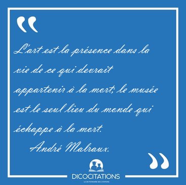 L'art est la pr�sence dans la vie de ce qui devrait appartenir � [...] - Andr� Malraux...