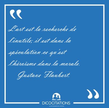 L'art est la recherche de l'inutile; il est dans la spculation [...] - Gustave Flaubert...