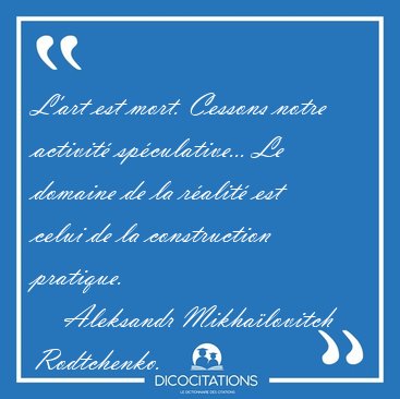 L'art est mort. Cessons notre activit spculative... Le domaine [...] - Aleksandr Mikhalovitch Rodtchenko...