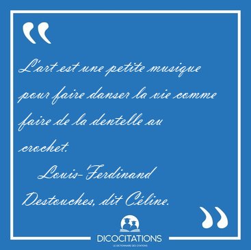 L'art est une petite musique pour faire danser la vie comme [...] - Louis-Ferdinand Destouches, dit Cline...