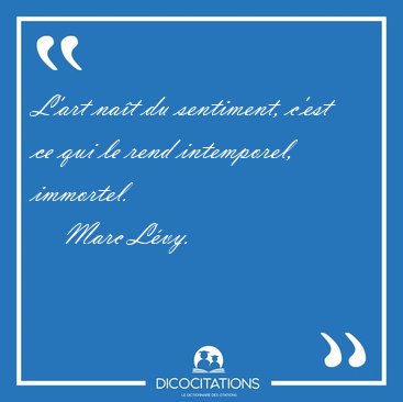 L'art nat du sentiment, c'est ce qui le rend intemporel, [...] - Marc Lvy...
