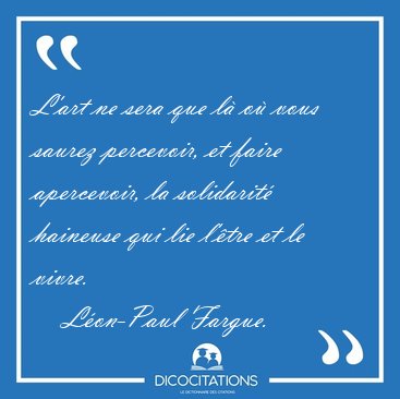 L'art ne sera que l� o� vous saurez percevoir, et faire [...] - L�on-Paul Fargue...