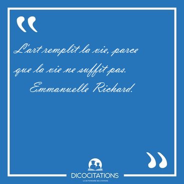 L'art remplit la vie, parce que la vie ne suffit pas. [...] - Emmanuelle Richard...