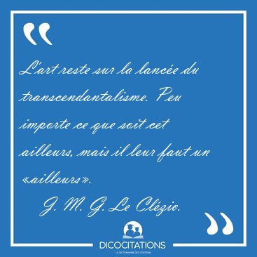 L'art reste sur la lance du transcendantalisme. Peu importe ce [...] - J. M. G. Le Clzio...