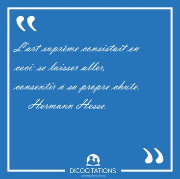 L'art suprme consistait en ceci: se laisser aller, consentir  [...] - Hermann Hesse...