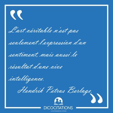 L'art vritable n'est pas seulement l'expression d'un sentiment, [...] - Hendrik Petrus Berlage...
