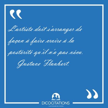 L'artiste doit s'arranger de fa�on � faire croire � la post�rit� [...] - Gustave Flaubert...