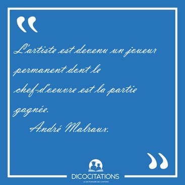 L'artiste est devenu un joueur permanent dont le chef-d'oeuvre [...] - Andr� Malraux...