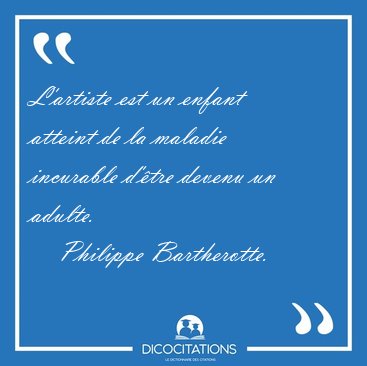 L'artiste est un enfant atteint de la maladie incurable d'tre [...] - Philippe Bartherotte...