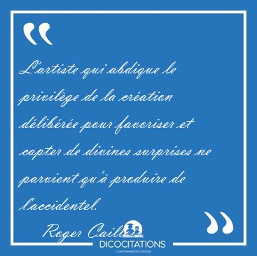 L'artiste qui abdique le privil�ge de la cr�ation d�lib�r�e pour [...] - Roger Caillois...