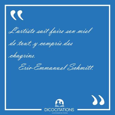 L'artiste sait faire son miel de tout, y compris des [...] - Eric-Emmanuel Schmitt...
