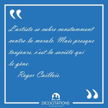 L'artiste se cabre constamment contre la morale. Mais presque [...] - Roger Caillois...