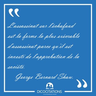 L'assassinat sur l'chafaud est la forme la plus excrable [...] - George Bernard Shaw...