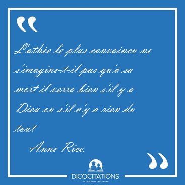 L'athe le plus convaincu ne s'imagine-t-il pas qu' sa mort il [...] - Anne Rice...