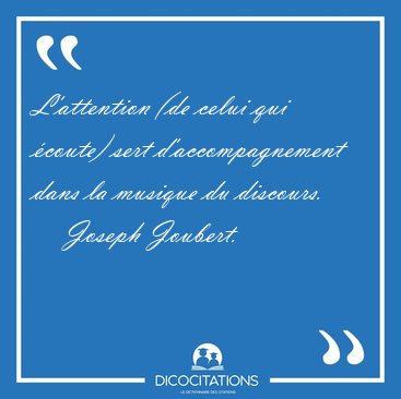 L'attention (de celui qui coute) sert d'accompagnement dans la [...] - Joseph Joubert...