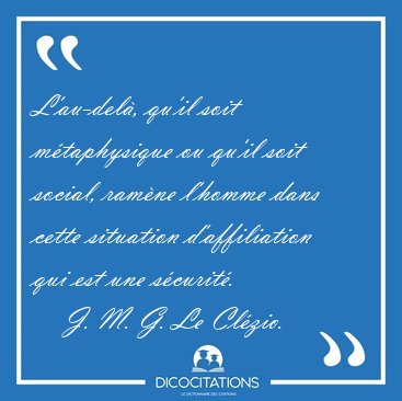 L'au-del, qu'il soit mtaphysique ou qu'il soit social, ramne [...] - J. M. G. Le Clzio...