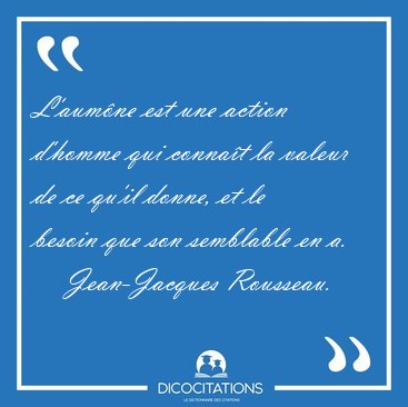 L'aumne est une action d'homme qui connat la valeur de ce [...] - Jean-Jacques Rousseau...