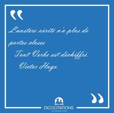 L'aust�re v�rit� n'a plus de portes closes    Tout Verbe est [...] - Victor Hugo...