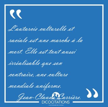 L'autarcie culturelle et raciale est une marche � la mort. Elle [...] - Jean-Claude Carri�re...