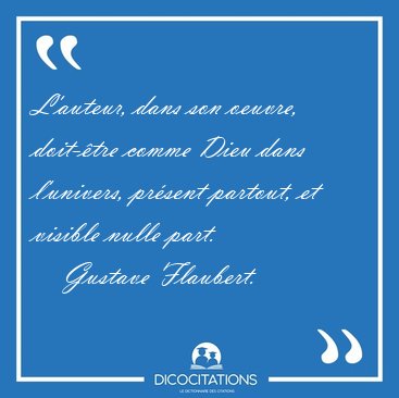 L'auteur, dans son oeuvre, doit-tre comme Dieu dans l'univers, [...] - Gustave Flaubert...