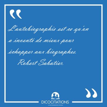 L'autobiographie est ce qu'on a invent� de mieux pour �chapper [...] - Robert Sabatier...