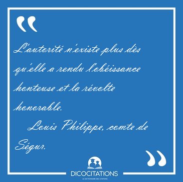 L'autorit� n'existe plus d�s qu'elle a rendu l'ob�issance [...] - Louis Philippe, comte de S�gur...