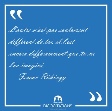 L'autre n'est pas seulement diffrent de toi, il l'est encore [...] - Ferenc Rkczy...
