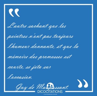 L'autre sachant que les peintres n'ont pas toujours l'humeur [...] - Guy de Maupassant...