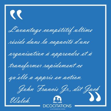 L'avantage comptitif ultime rside dans la capacit d'une [...] - John Francis Jr., dit Jack Welch...