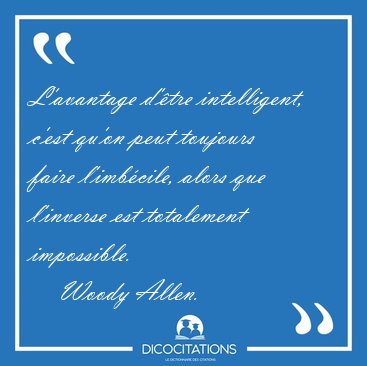 L'avantage d'tre intelligent, c'est qu'on peut toujours faire [...] - Woody Allen...