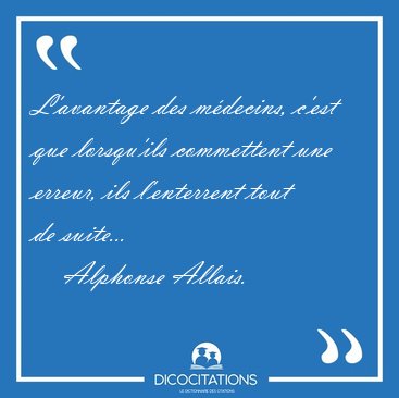 L'avantage des m�decins, c'est que lorsqu'ils commettent une [...] - Alphonse Allais...